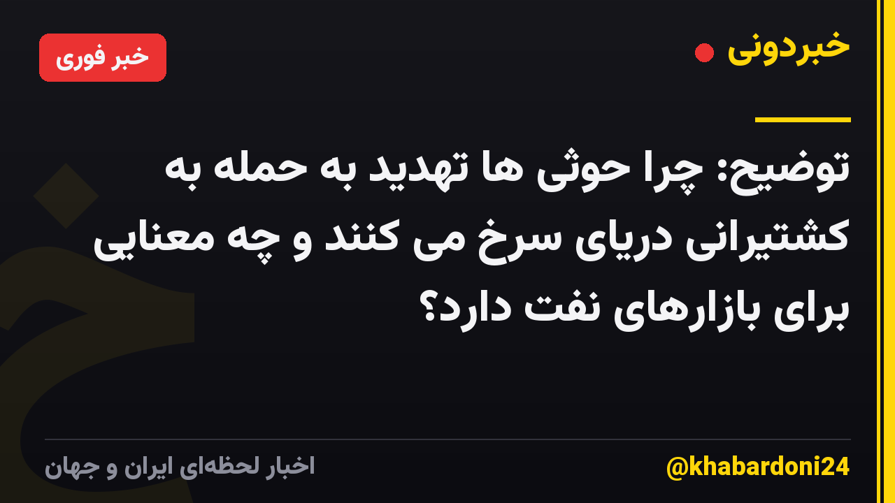 توضیح: چرا حوثی ها تهدید به حمله به کشتیرانی دریای سرخ می کنند و چه معنایی برای بازارهای نفت دارد؟