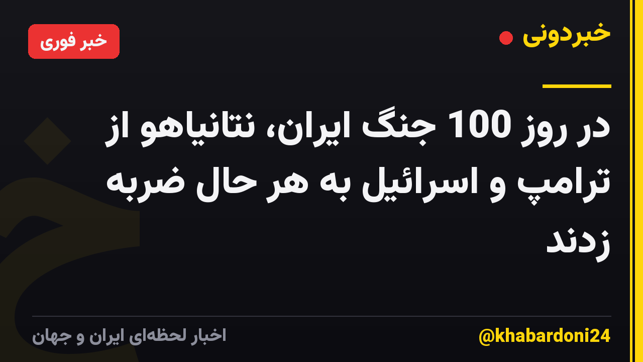 در روز 100 جنگ ایران، نتانیاهو از ترامپ و اسرائیل به هر حال ضربه زدند