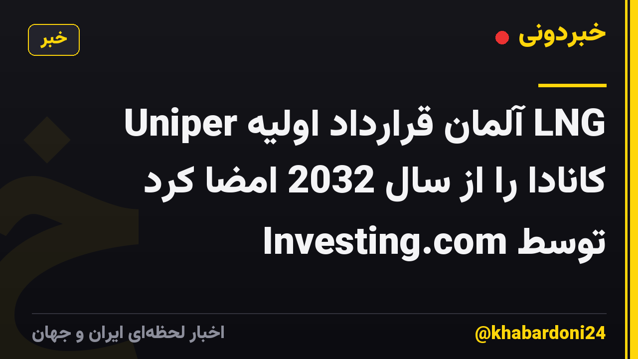 Uniper آلمان قرارداد اولیه LNG کانادا را از سال 2032 امضا کرد توسط Investing.com