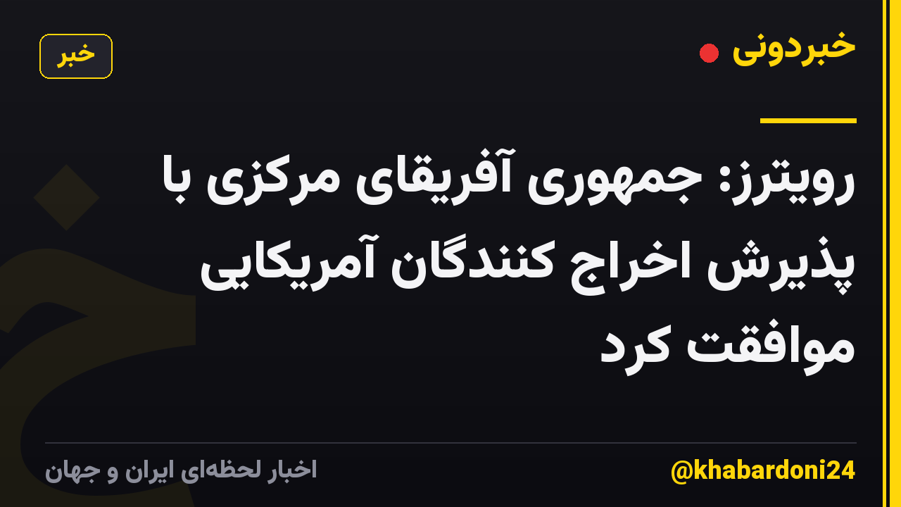 رویترز: جمهوری آفریقای مرکزی با پذیرش اخراج کنندگان آمریکایی موافقت کرد