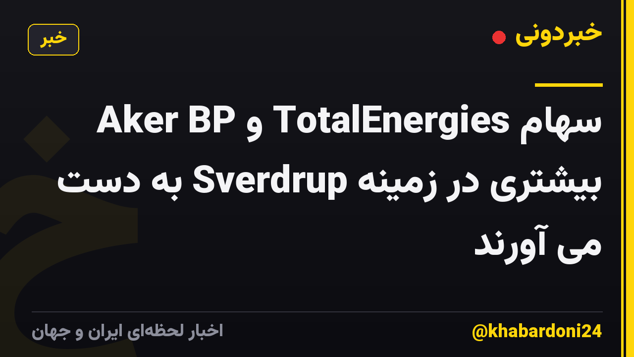 Aker BP و TotalEnergies سهام بیشتری در زمینه Sverdrup به دست می آورند