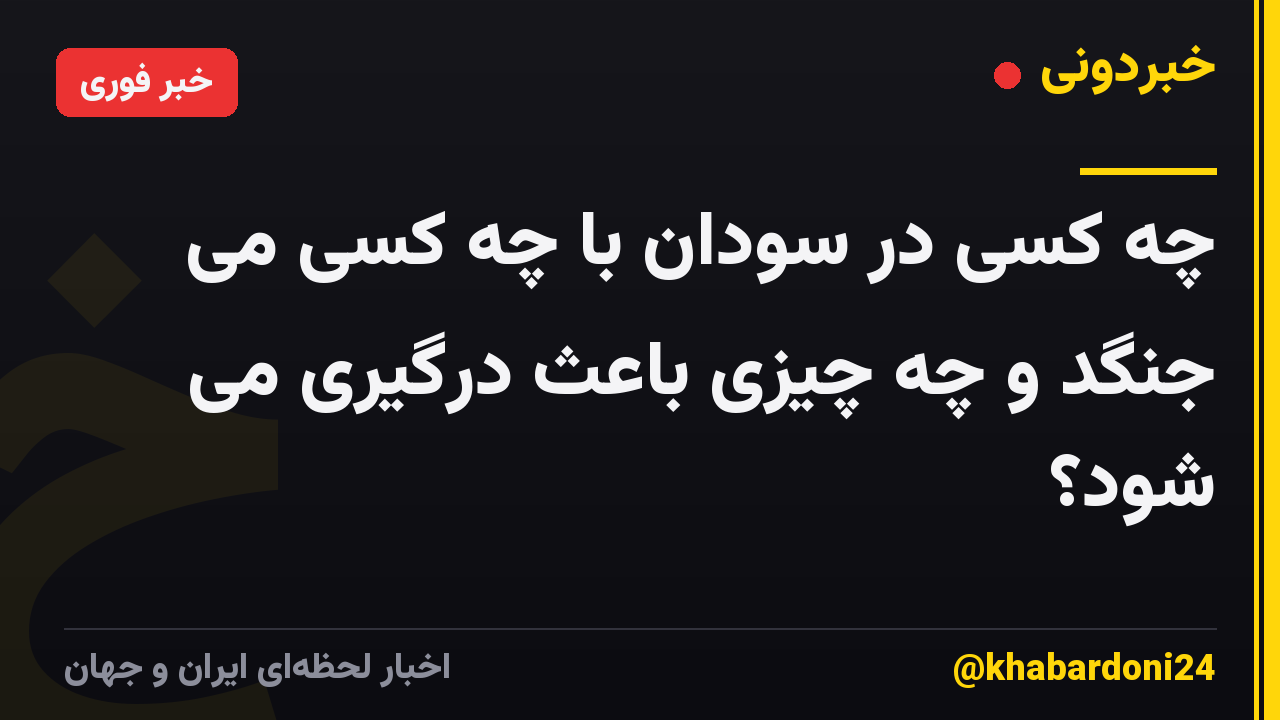 چه کسی در سودان با چه کسی می جنگد و چه چیزی باعث درگیری می شود؟