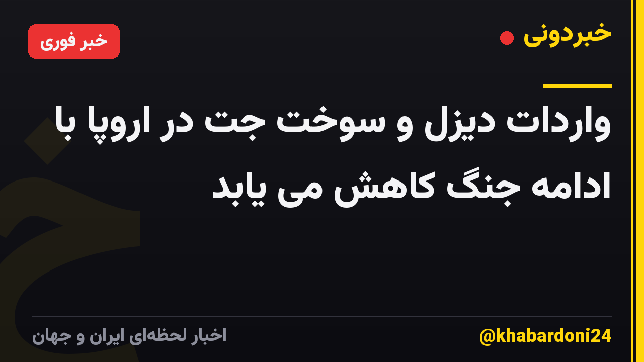 واردات دیزل و سوخت جت در اروپا با ادامه جنگ کاهش می یابد