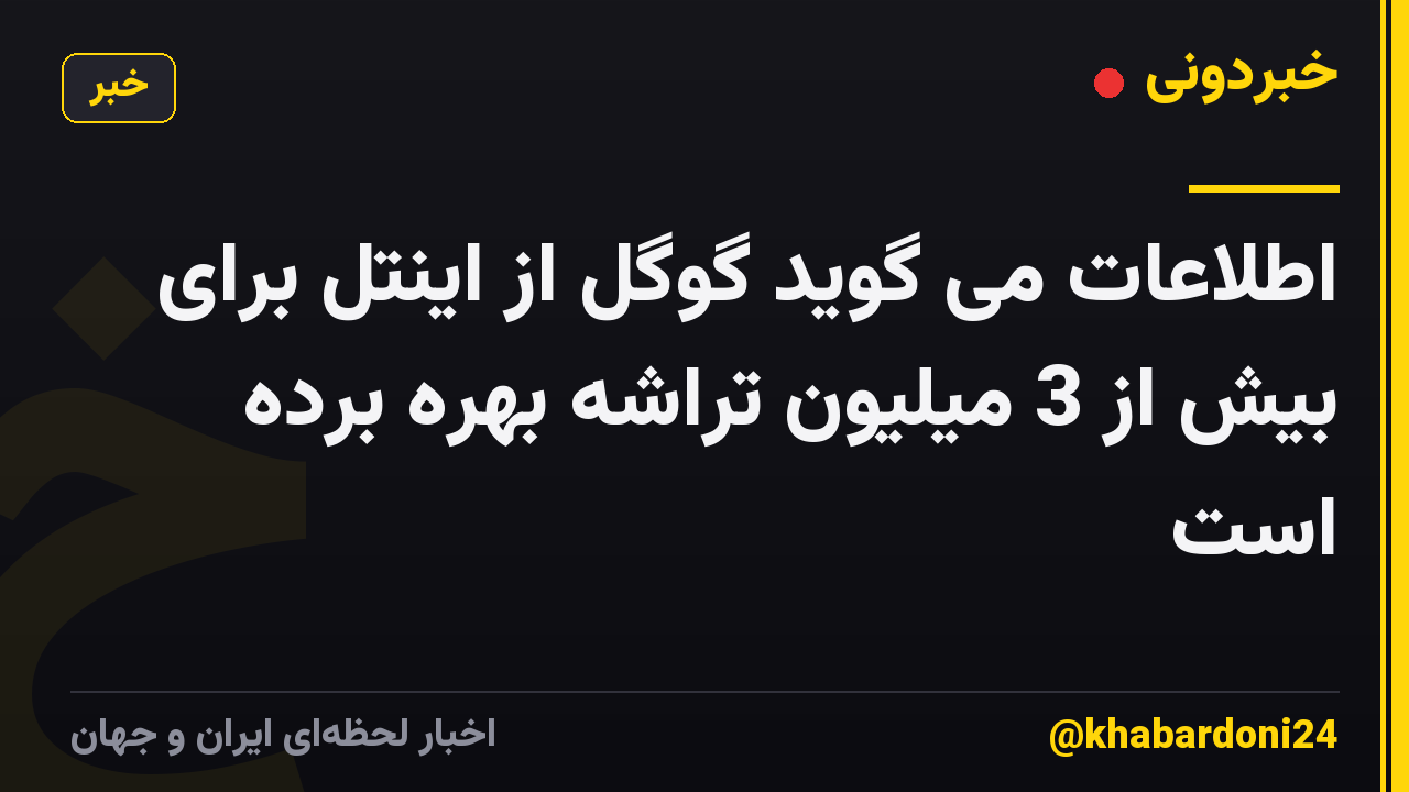 اطلاعات می گوید گوگل از اینتل برای بیش از 3 میلیون تراشه بهره برده است