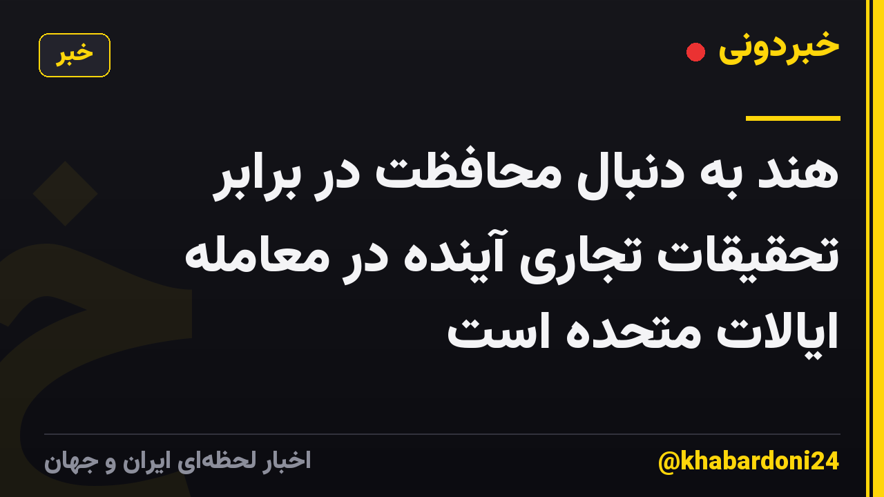 هند به دنبال محافظت در برابر تحقیقات تجاری آینده در معامله ایالات متحده است
