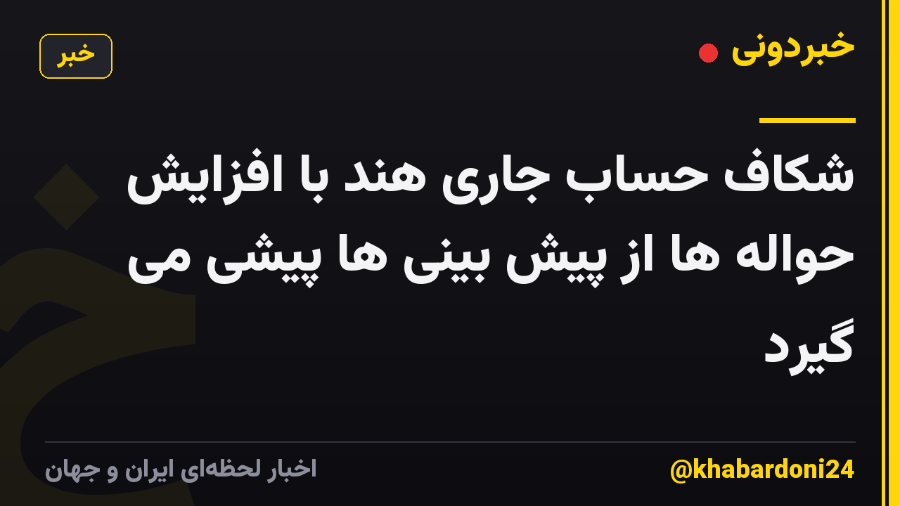شکاف حساب جاری هند با افزایش حواله ها از پیش بینی ها پیشی می گیرد