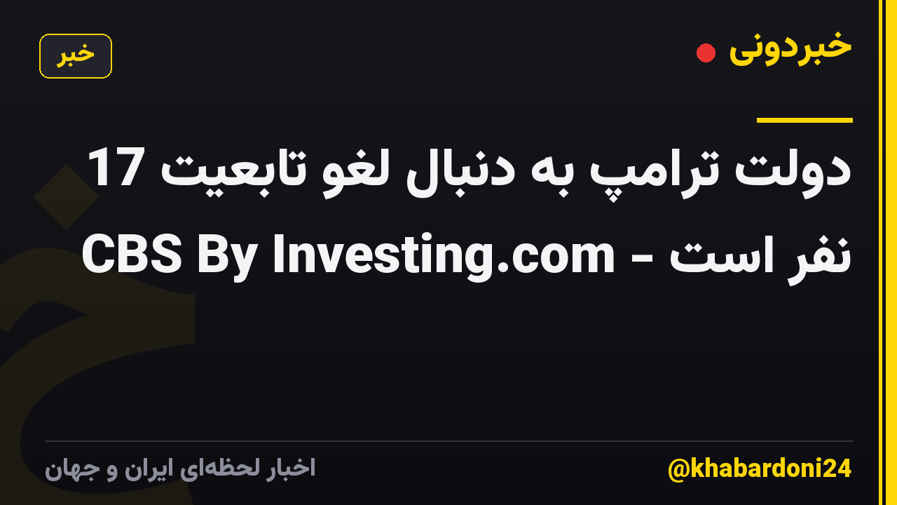 دولت ترامپ به دنبال لغو تابعیت 17 نفر است - CBS By Investing.com