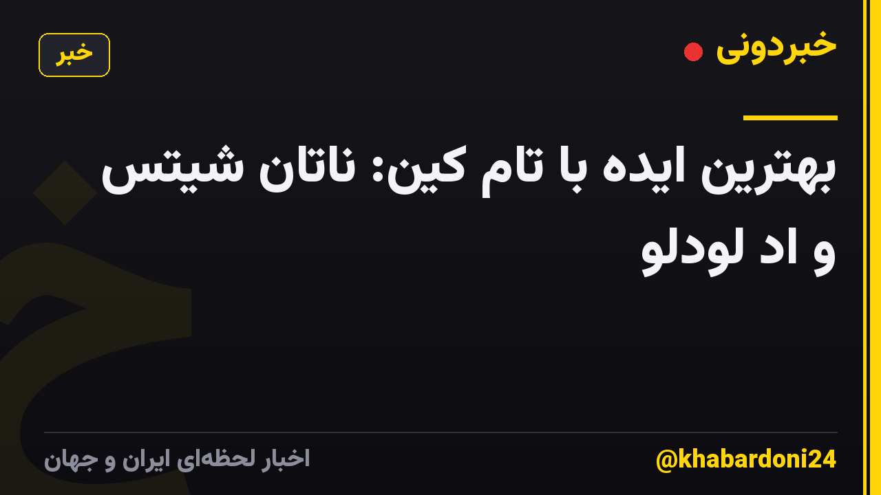 بهترین ایده با تام کین: ناتان شیتس و اد لودلو