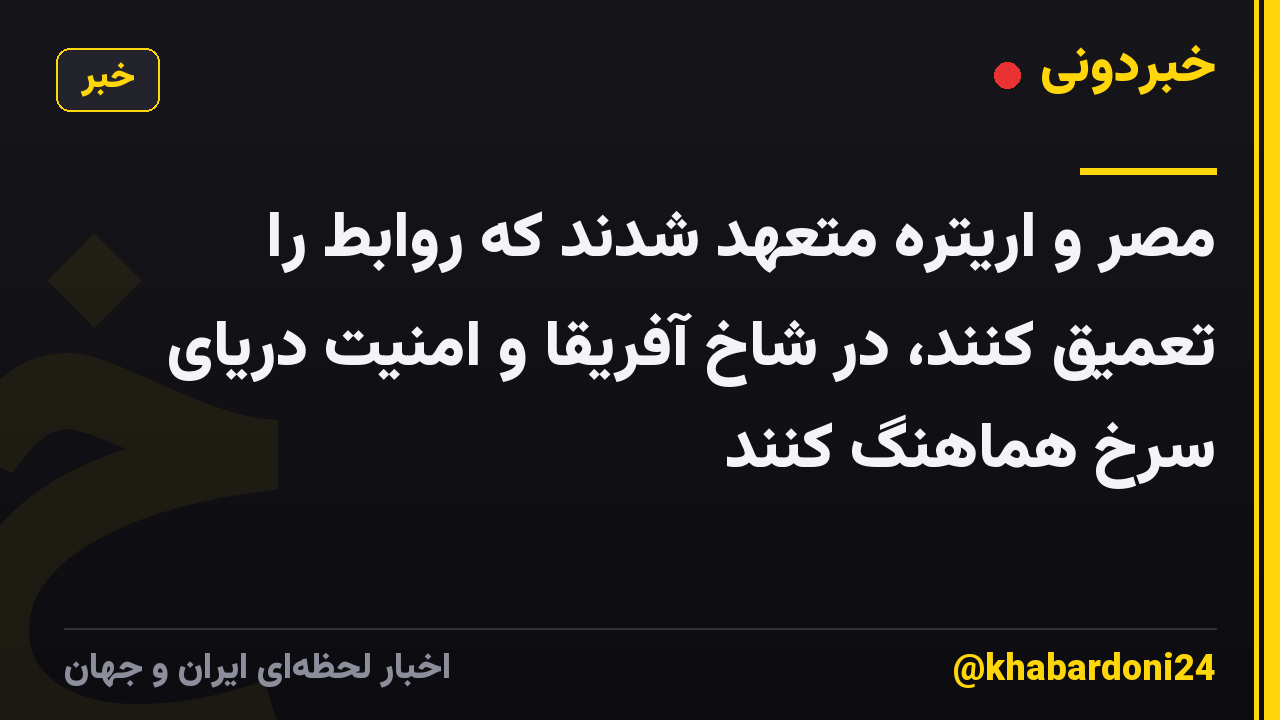 مصر و اریتره متعهد شدند که روابط را تعمیق کنند، در شاخ آفریقا و امنیت دریای سرخ هماهنگ کنند