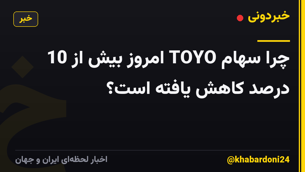 چرا سهام TOYO امروز بیش از 10 درصد کاهش یافته است؟