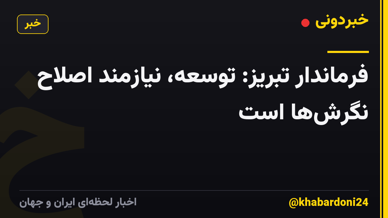فرماندار تبریز: توسعه، نیازمند اصلاح نگرش‌ها است
