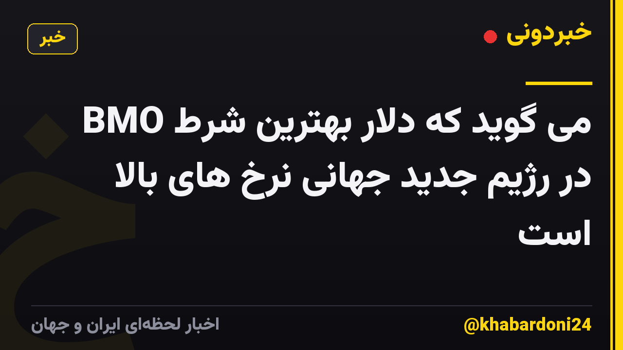 BMO می گوید که دلار بهترین شرط در رژیم جدید جهانی نرخ های بالا است