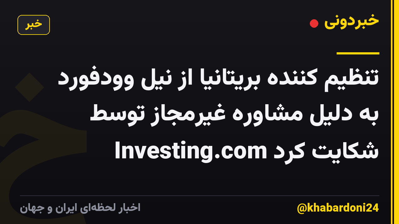 تنظیم کننده بریتانیا از نیل وودفورد به دلیل مشاوره غیرمجاز توسط Investing.com شکایت کرد