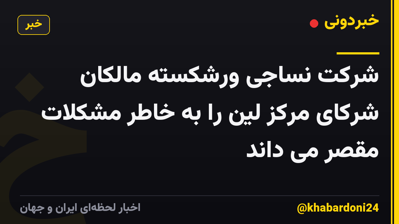 شرکت نساجی ورشکسته مالکان شرکای مرکز لین را به خاطر مشکلات مقصر می داند
