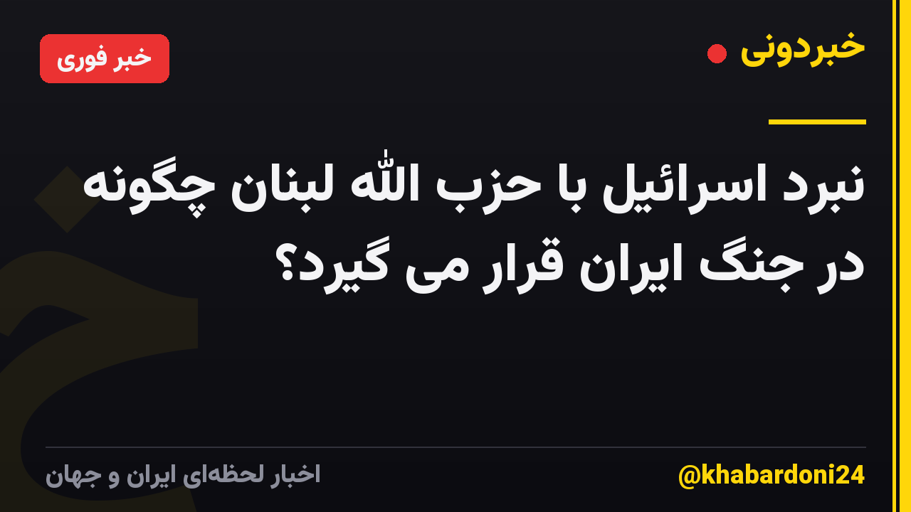نبرد اسرائیل با حزب الله لبنان چگونه در جنگ ایران قرار می گیرد؟