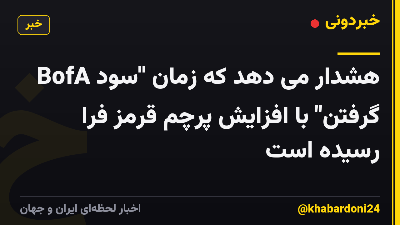 BofA هشدار می دهد که زمان "سود گرفتن" با افزایش پرچم قرمز فرا رسیده است
