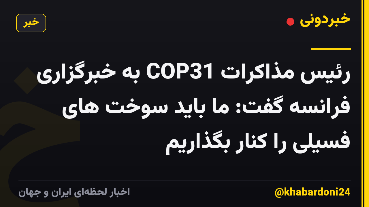 رئیس مذاکرات COP31 به خبرگزاری فرانسه گفت: ما باید سوخت های فسیلی را کنار بگذاریم
