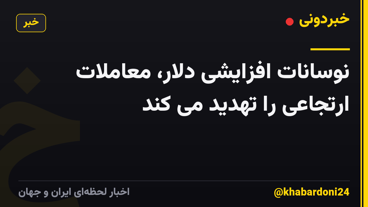 نوسانات افزایشی دلار، معاملات ارتجاعی را تهدید می کند