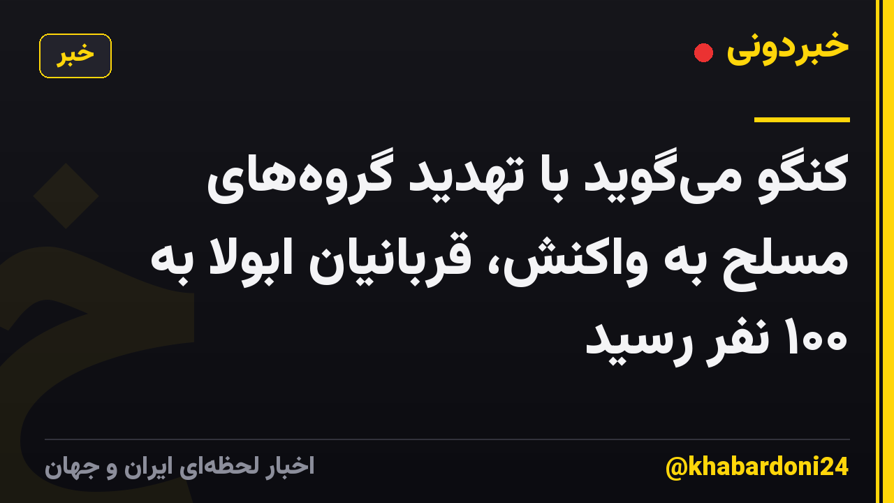 کنگو میگوید با تهدید گروههای مسلح به واکنش، قربانیان ابولا به ۱۰۰ نفر رسید
