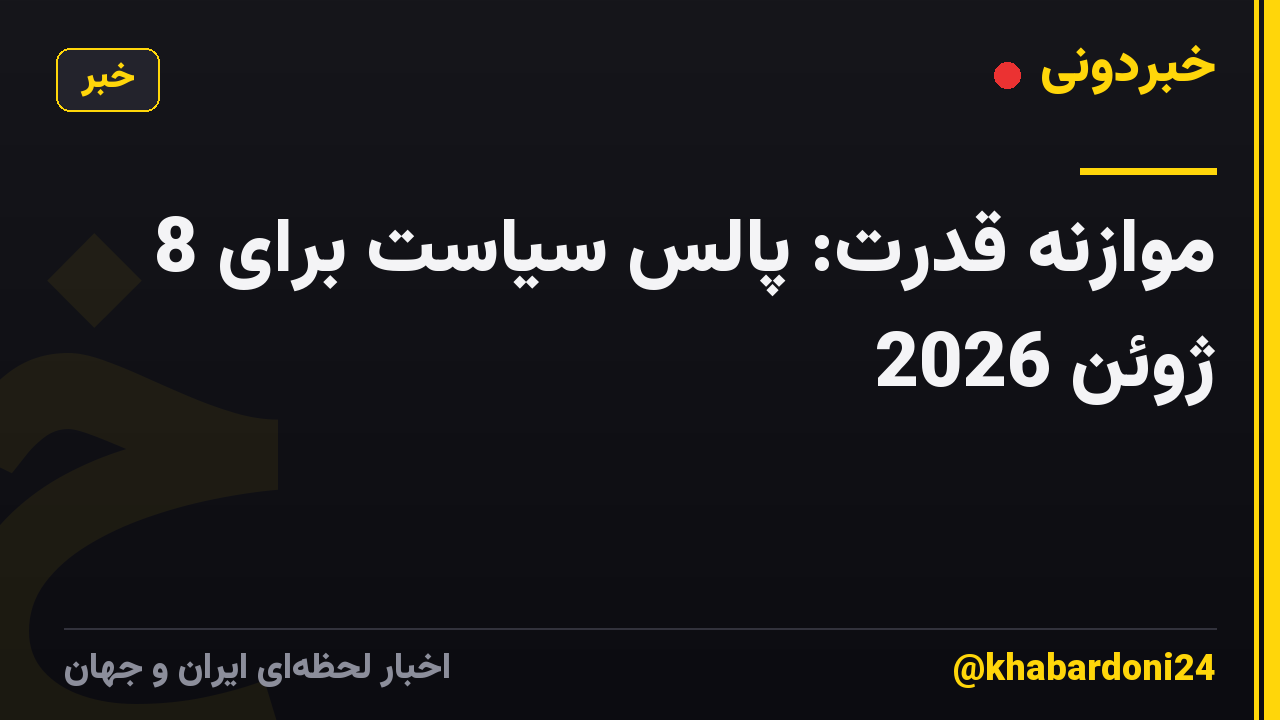 موازنه قدرت: پالس سیاست برای 8 ژوئن 2026