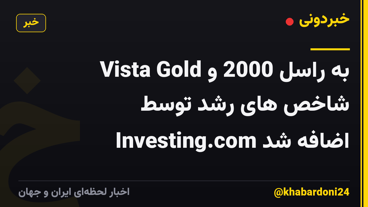 Vista Gold به راسل 2000 و شاخص های رشد توسط Investing.com اضافه شد