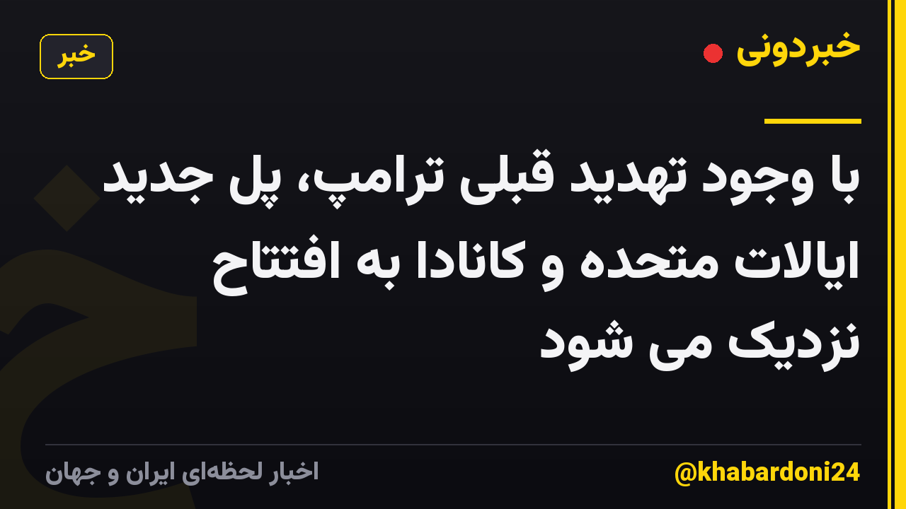 با وجود تهدید قبلی ترامپ، پل جدید ایالات متحده و کانادا به افتتاح نزدیک می شود