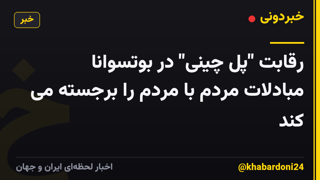 رقابت "پل چینی" در بوتسوانا مبادلات مردم با مردم را برجسته می کند