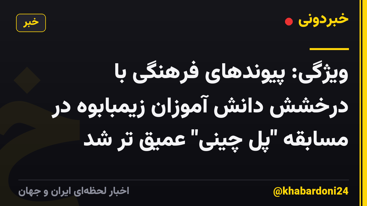 ویژگی: پیوندهای فرهنگی با درخشش دانش آموزان زیمبابوه در مسابقه "پل چینی" عمیق تر شد