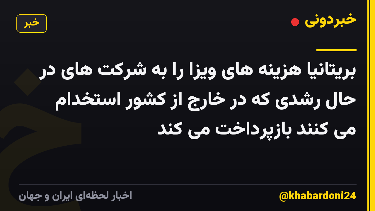 بریتانیا هزینه های ویزا را به شرکت های در حال رشدی که در خارج از کشور استخدام می کنند بازپرداخت می کند