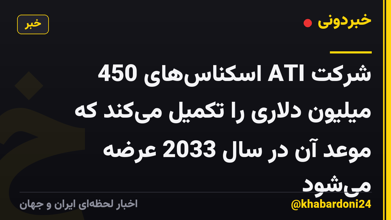 شرکت ATI اسکناسهای 450 میلیون دلاری را تکمیل میکند که موعد آن در سال 2033 عرضه میشود