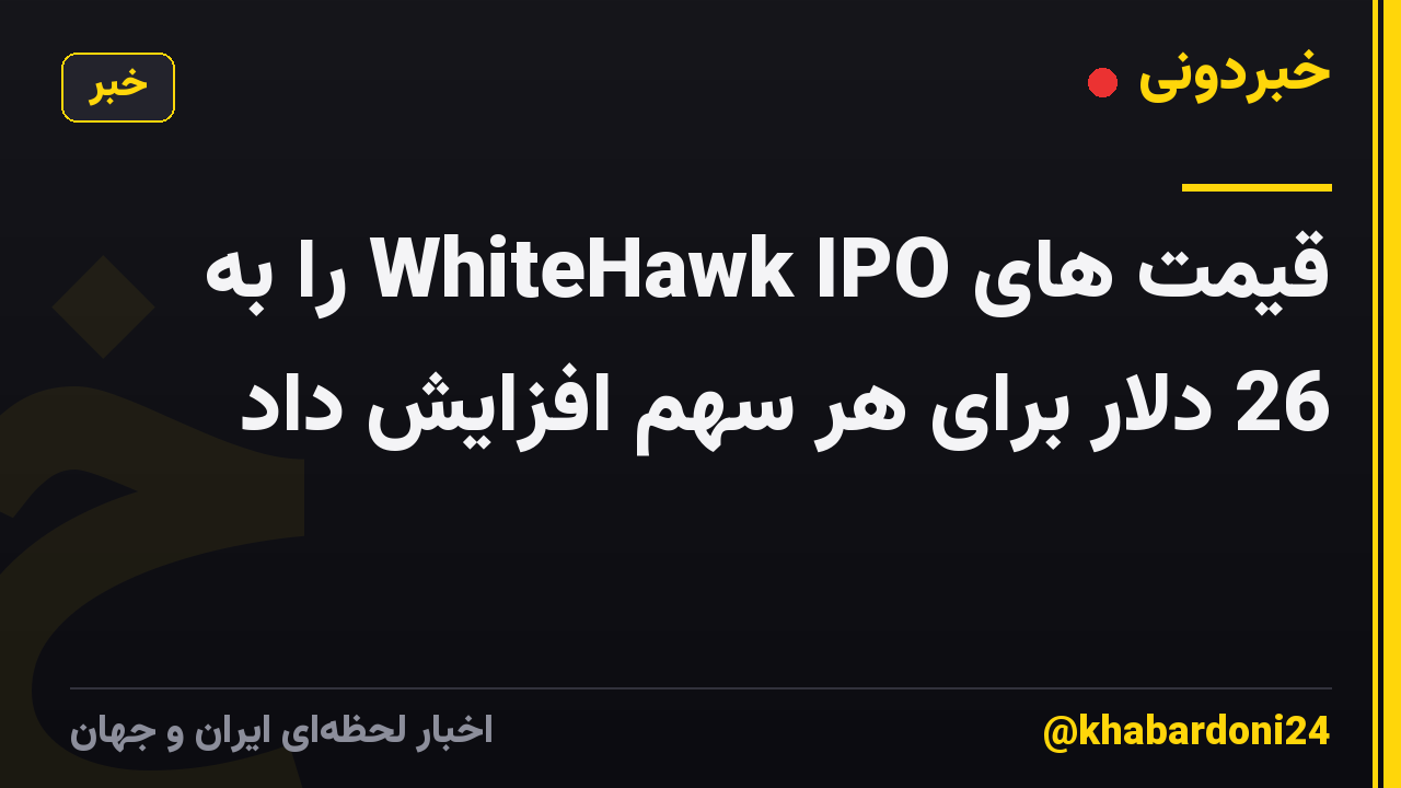 قیمت های WhiteHawk IPO را به 26 دلار برای هر سهم افزایش داد