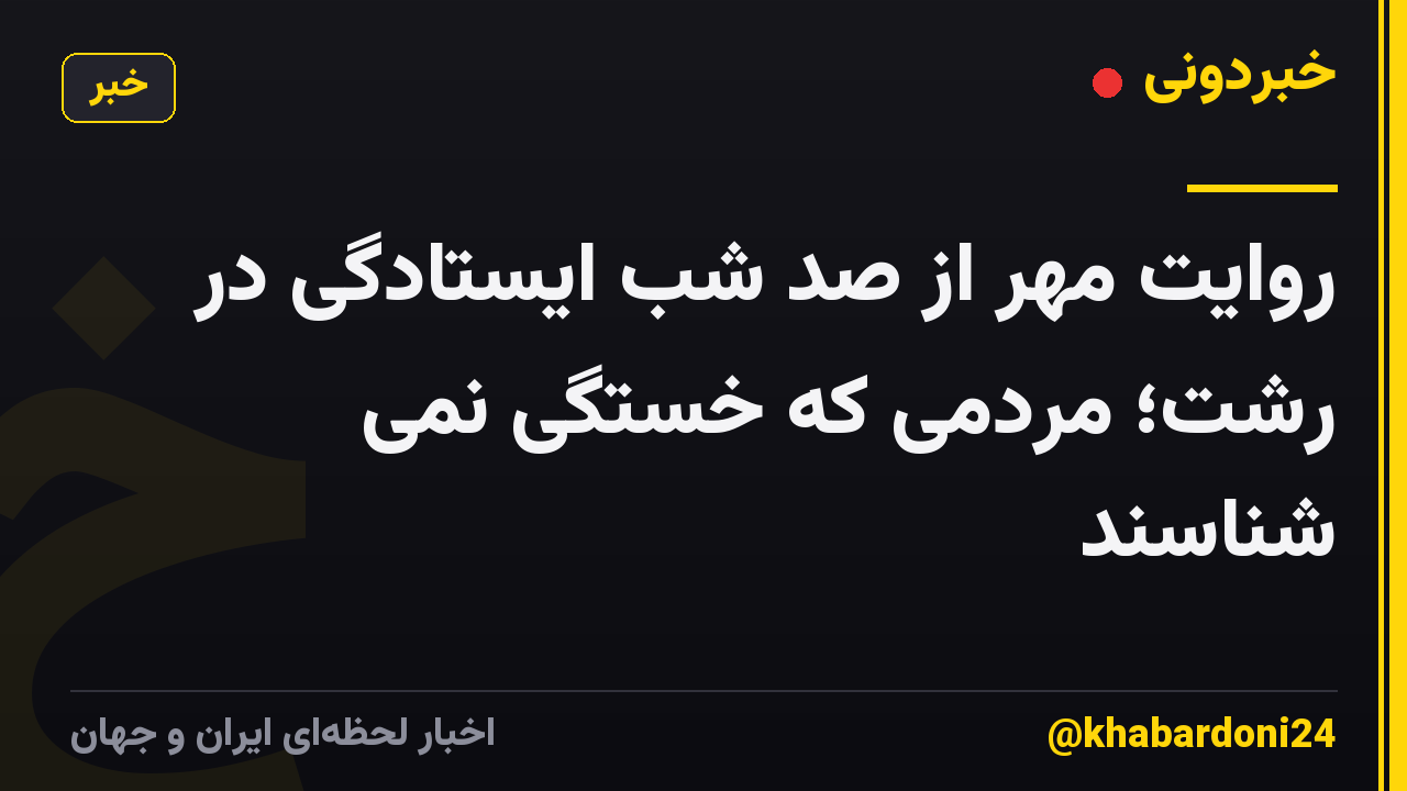 روایت مهر از صد شب ایستادگی در رشت؛ مردمی که خستگی نمی شناسند