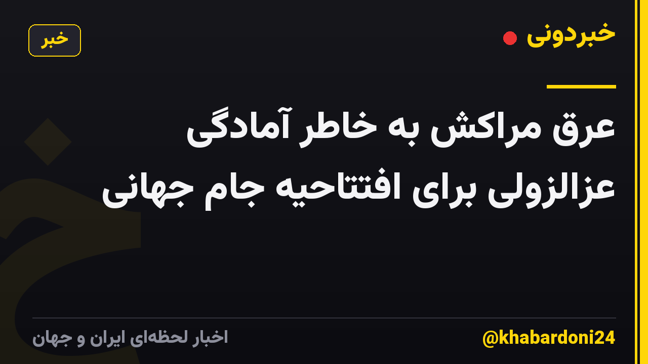 عرق مراکش به خاطر آمادگی عزالزولی برای افتتاحیه جام جهانی