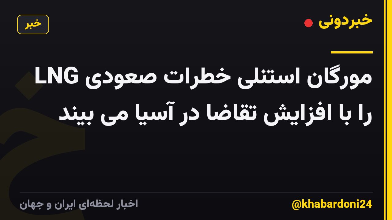 مورگان استنلی خطرات صعودی LNG را با افزایش تقاضا در آسیا می بیند