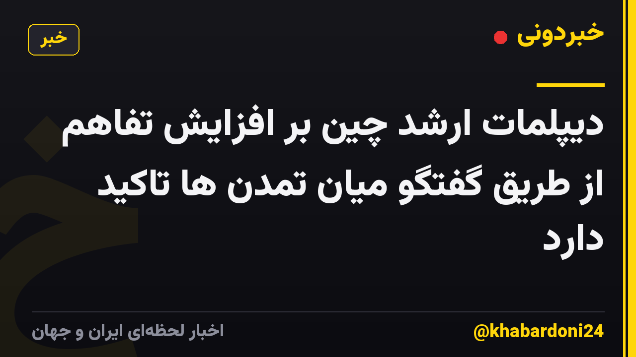 دیپلمات ارشد چین بر افزایش تفاهم از طریق گفتگو میان تمدن ها تاکید دارد