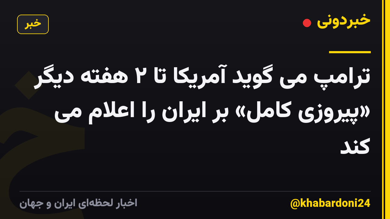 ترامپ می گوید آمریکا تا ۲ هفته دیگر «پیروزی کامل» بر ایران را اعلام می کند
