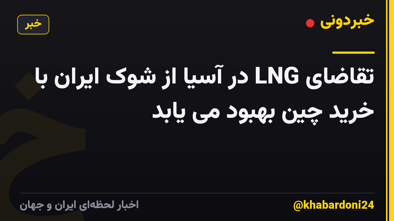 تقاضای LNG در آسیا از شوک ایران با خرید چین بهبود می یابد