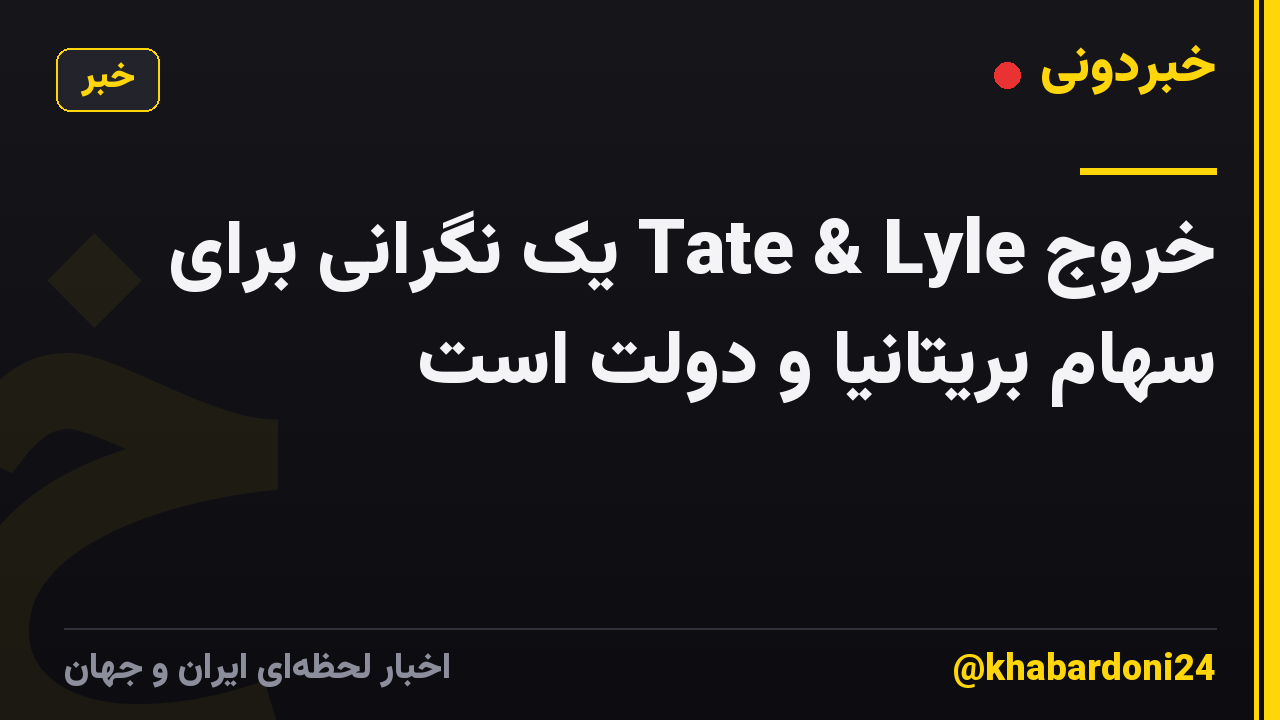 خروج Tate & Lyle یک نگرانی برای سهام بریتانیا و دولت است