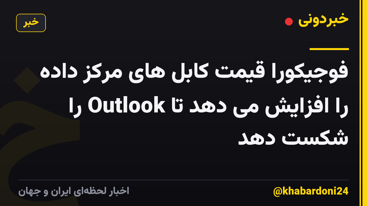 فوجیکورا قیمت کابل های مرکز داده را افزایش می دهد تا Outlook را شکست دهد