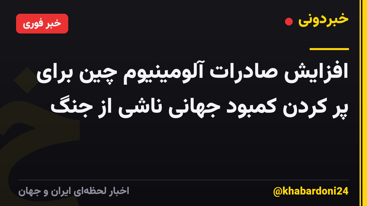 افزایش صادرات آلومینیوم چین برای پر کردن کمبود جهانی ناشی از جنگ