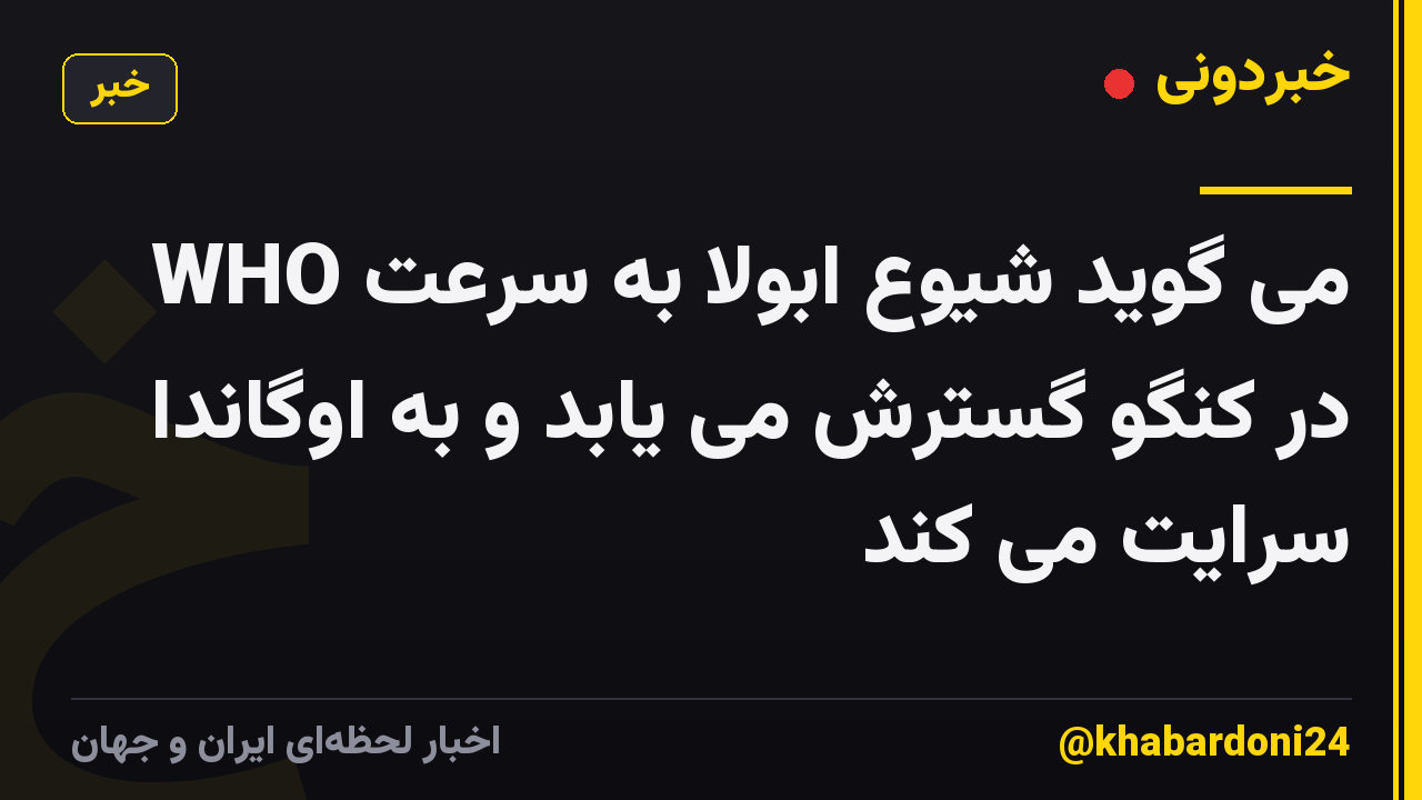 WHO می گوید شیوع ابولا به سرعت در کنگو گسترش می یابد و به اوگاندا سرایت می کند