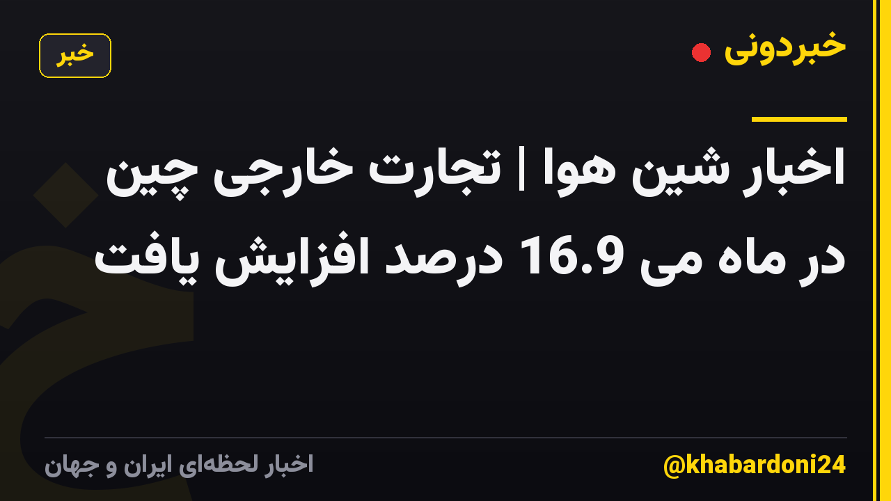 اخبار شین هوا | تجارت خارجی چین در ماه می 16.9 درصد افزایش یافت