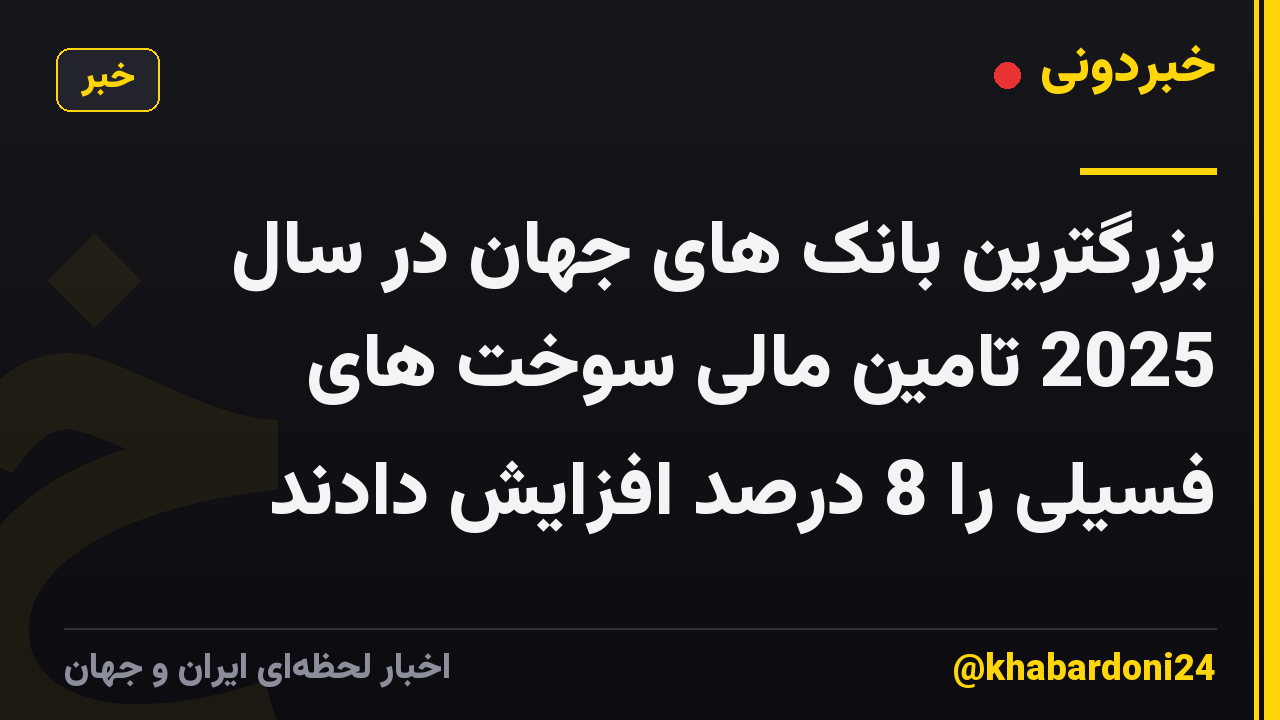 بزرگترین بانک های جهان در سال 2025 تامین مالی سوخت های فسیلی را 8 درصد افزایش دادند