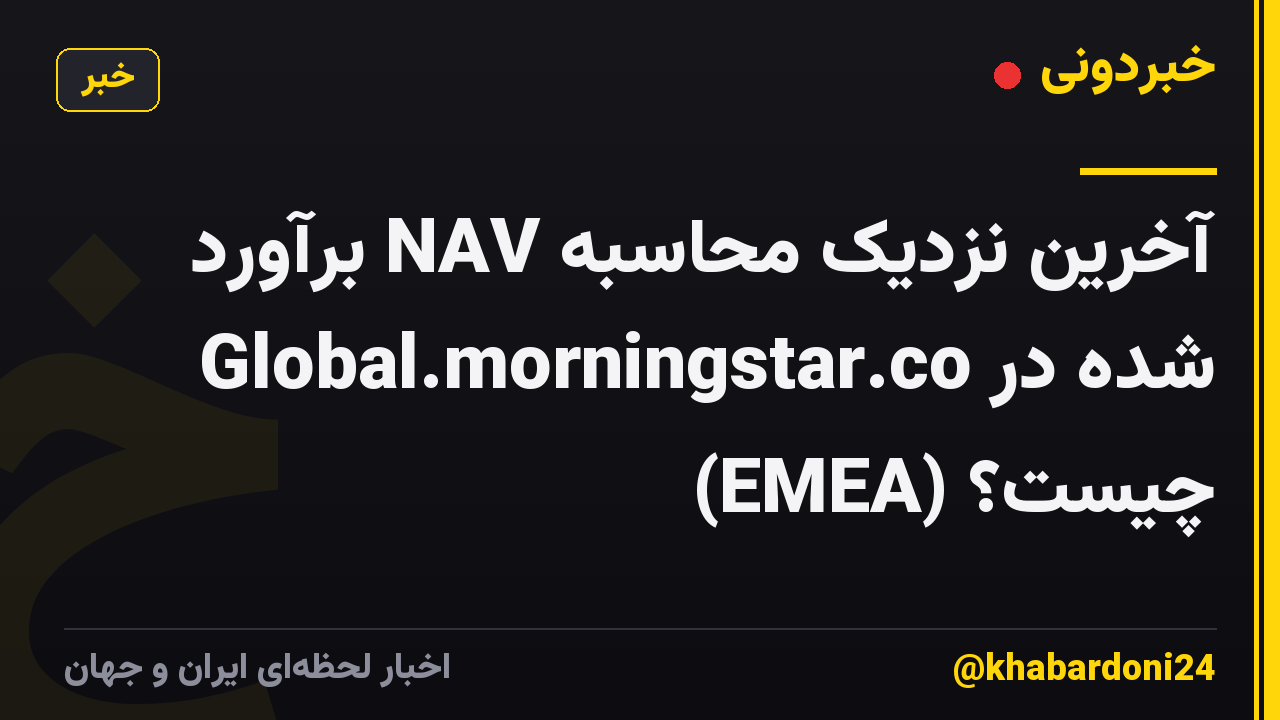 آخرین نزدیک محاسبه NAV برآورد شده در Global.morningstar.co (EMEA) چیست؟