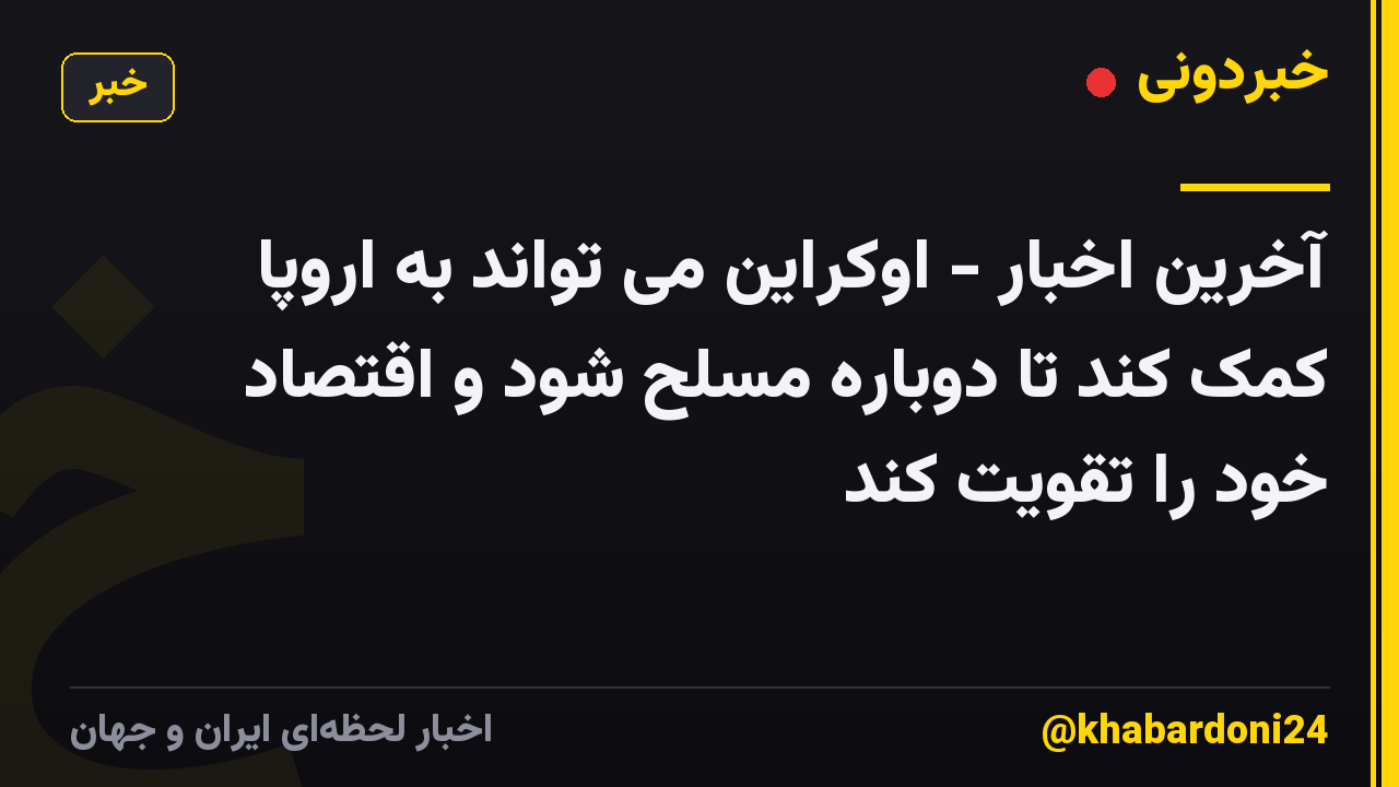 آخرین اخبار - اوکراین می تواند به اروپا کمک کند تا دوباره مسلح شود و اقتصاد خود را تقویت کند