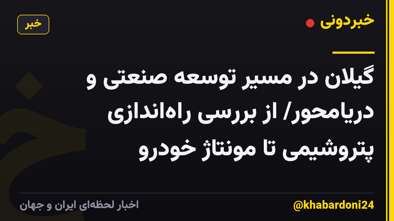 گیلان در مسیر توسعه صنعتی و دریامحور/ از بررسی راه‌اندازی پتروشیمی تا مونتاژ خودرو