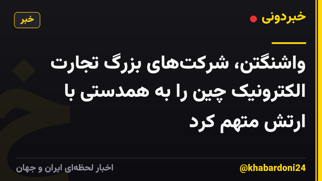 واشنگتن، شرکتهای بزرگ تجارت الکترونیک چین را به همدستی با ارتش متهم کرد