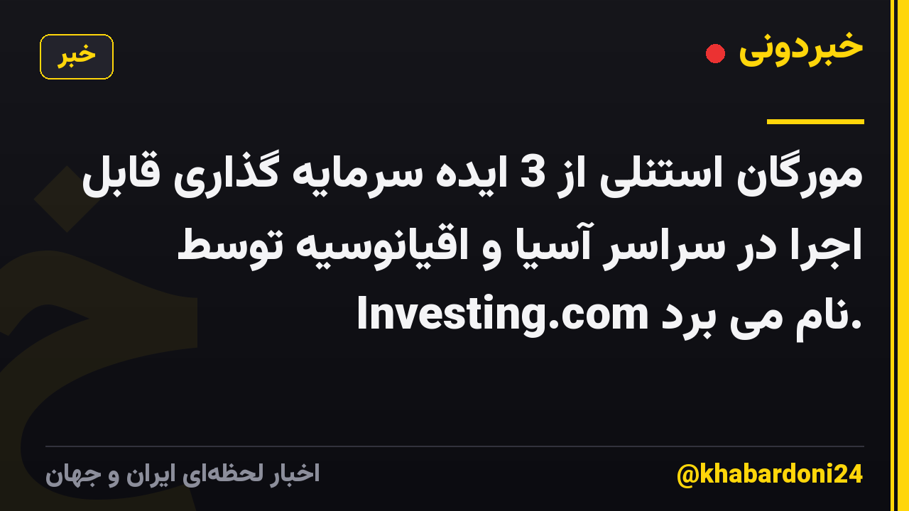مورگان استنلی از 3 ایده سرمایه گذاری قابل اجرا در سراسر آسیا و اقیانوسیه توسط Investing.com نام می برد.