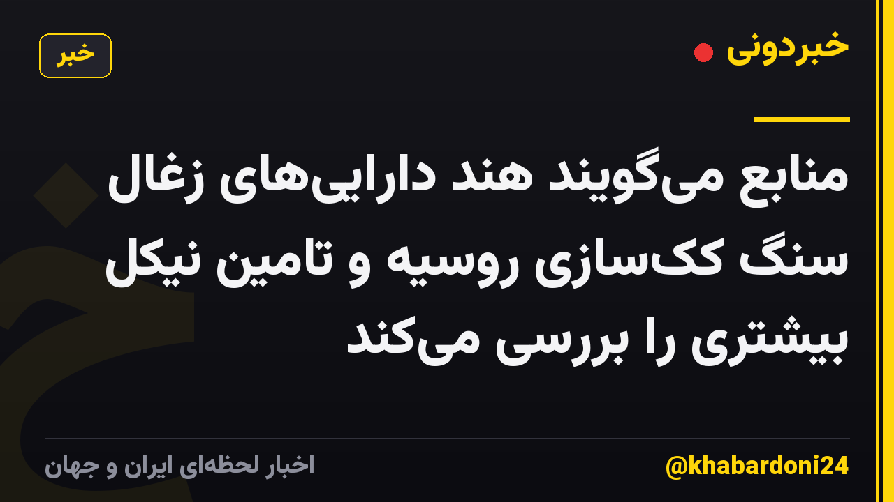 منابع میگویند هند داراییهای زغال سنگ ککسازی روسیه و تامین نیکل بیشتری را بررسی میکند