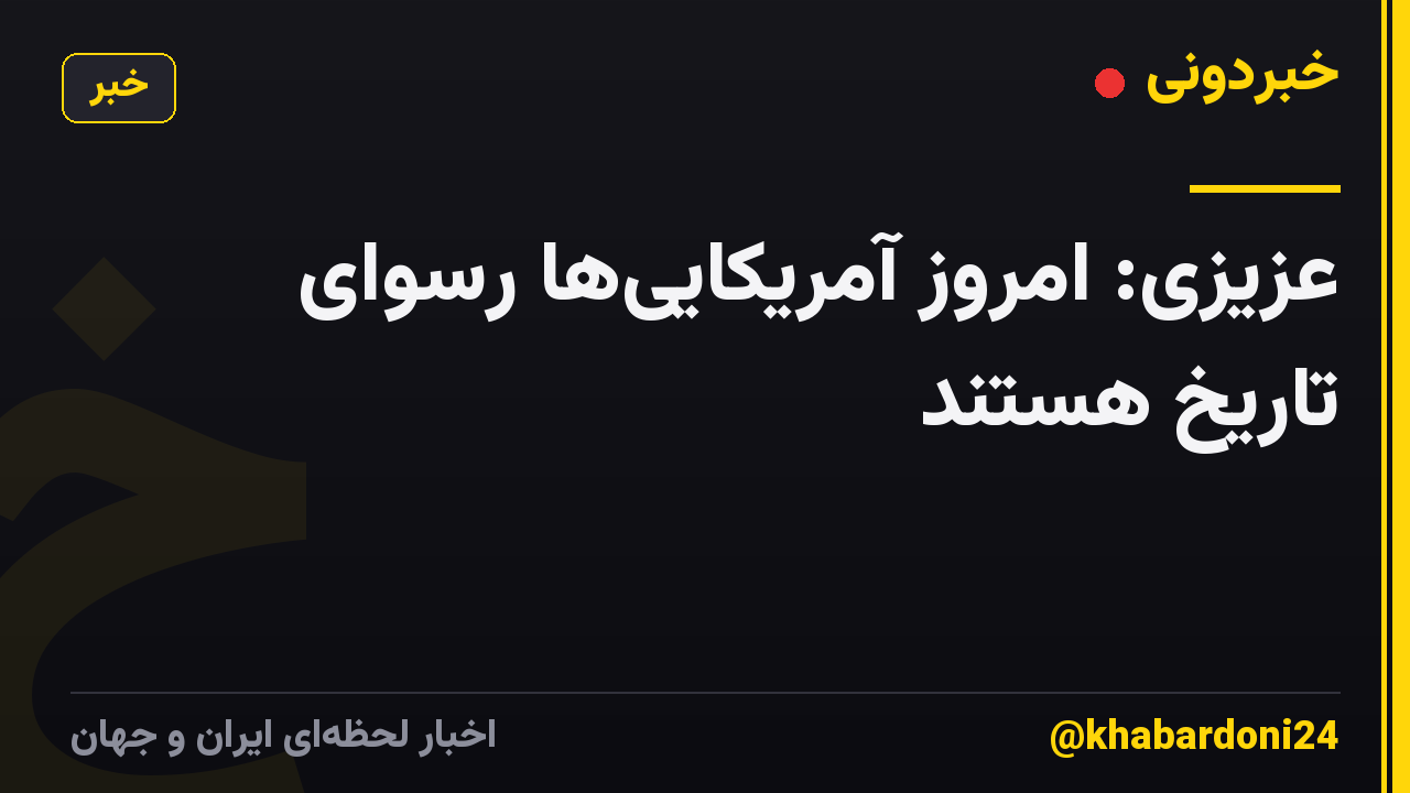 عزیزی: امروز آمریکاییها رسوای تاریخ هستند